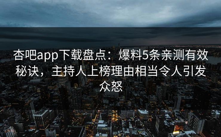 杏吧app下载盘点：爆料5条亲测有效秘诀，主持人上榜理由相当令人引发众怒