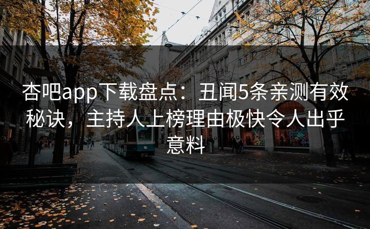 杏吧app下载盘点：丑闻5条亲测有效秘诀，主持人上榜理由极快令人出乎意料